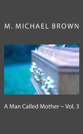A Man Called Mother Vol. 3 by M Michael Brown 9781548137489