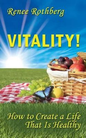 Vitality!: How to Create a Life That Is Healthy by Renee Rothberg 9781499599190