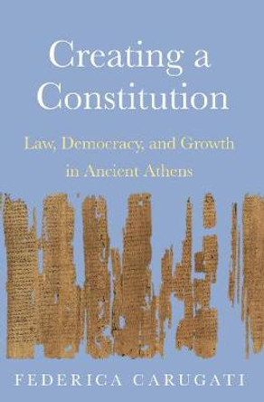 Creating a Constitution: Law, Democracy, and Growth in Ancient Athens by Federica Carugati
