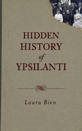 Hidden History of Ypsilanti by Laura Bien 9781540230324
