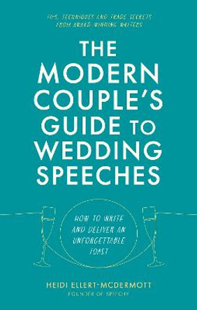 The Modern Couple's Guide to Wedding Speeches: How to Write and Deliver an Unforgettable Speech or Toast by Heidi Ellert-McDermott