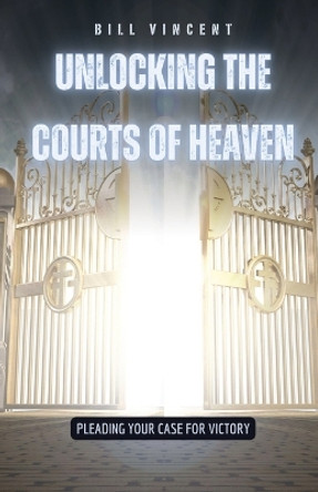 Unlocking the Courts of Heaven: Pleading Your Case for Victory by Bill Vincent 9798869193728