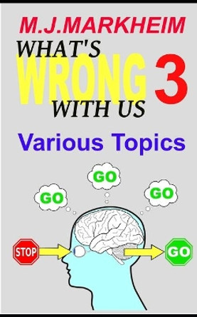 What's Wrong With Us 3: Various Topics by M J Markheim 9798748800280