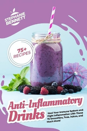 Anti-Inflammatory Drinks: Heal Your Immune System and Fight Inflammation with These 75 Smoothies, Teas, Juices, and Much More! by Stephanie Bennett 9798575273356