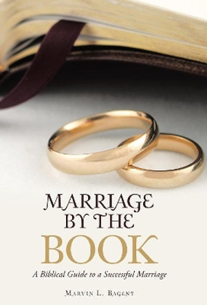 Marriage by the Book: A Biblical Guide to a Successful Marriage by Marvin L Bagent 9781973638896