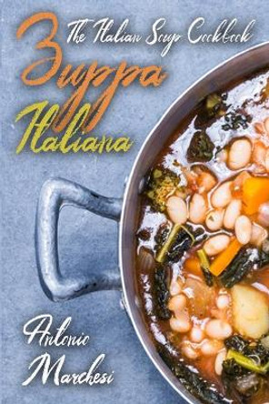 Zuppa Italiana: The Italian Soup Cookbook by Antonio Marchesi 9798671851663