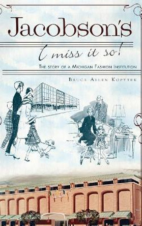 Jacobson's: I Miss It So!: The Story of a Michigan Fashion Institution by Bruce Allen Kopytek 9781540206060