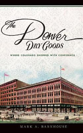 The Denver Dry Goods: Where Colorado Shopped with Confidence by Mark A Barnhouse 9781540215819