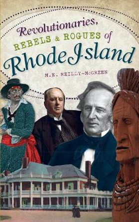 Revolutionaries, Rebels and Rogues of Rhode Island by M E Reilly-McGreen 9781540225238