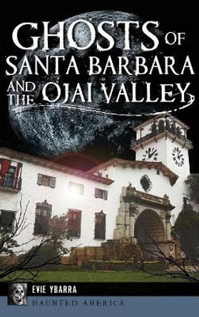 Ghosts of Santa Barbara and the Ojai Valley by Evie Ybarra 9781540226570