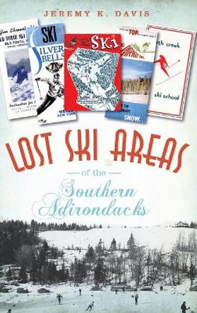 Lost Ski Areas of the Southern Adirondacks by Jeremy K Davis 9781540230690