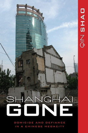 Shanghai Gone: Domicide and Defiance in a Chinese Megacity by Qin Shao 9781442211322