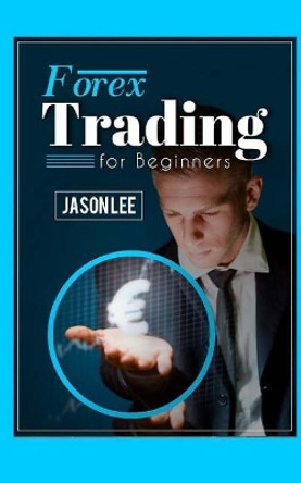 Forex Trading for Beginners: 25 Profit Building Tips That Will Improve Your Forex Trading by Jason Lee 9781519129611