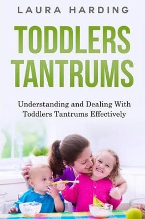 Toddlers Tantrums: Understanding and Dealing with Toddlers Tantrums Effectively by Laura Harding 9781519398260