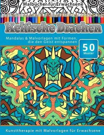 Malbucher fur Erwachsene Keltische Drachen: Mandalas & Malvorlagen mit Formen, die den Geist entspannen by Chiquita Malbucher 9781519606211