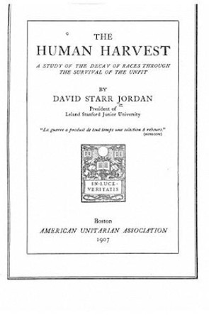 The Human Harvest, a Study of the Decay of Races Through the Survival of the Unfit by David Starr Jordan 9781519688392