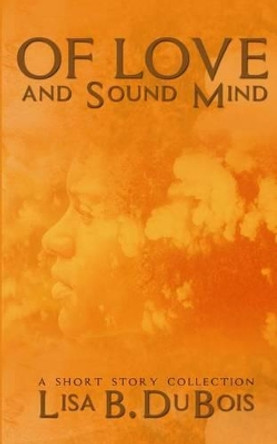 Of Love and Sound Mind: - A Short Story Collection by Lisa B DuBois 9781519785435
