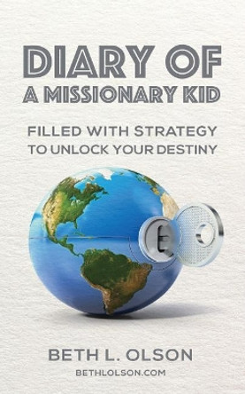 Diary of a Missionary Kid: Filled with Strategy to Unlock Your Destiny by Beth L Olson 9781523745616