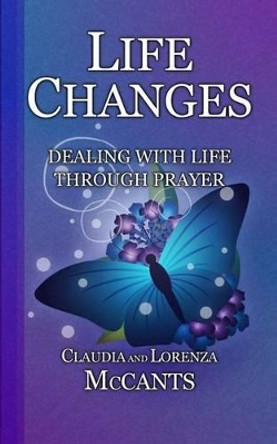 Life Changes: Dealing with Life Through Prayer by Claudia McCants 9781523992645