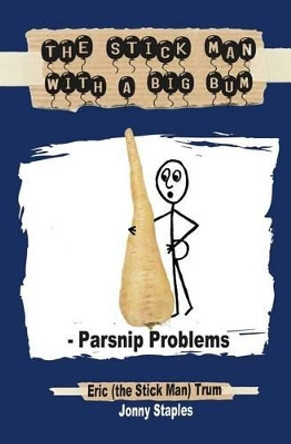 The Stick Man with a Big Bum - Parsnip Problems by Eric Trum 9781530589531