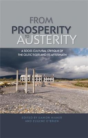 From Prosperity to Austerity: A Socio-Cultural Critique of the Celtic Tiger and its Aftermath by Eamon Maher