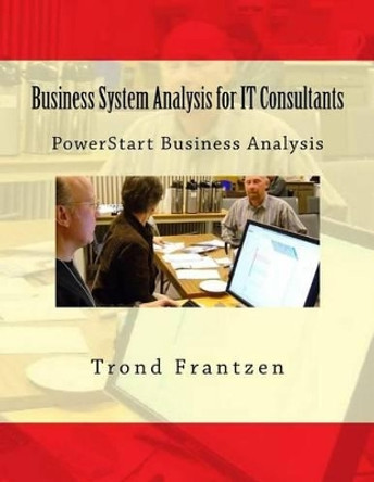 Business System Analysis for IT Consultants: PowerStart Business Analysis by Trond Frantzen 9781516987443