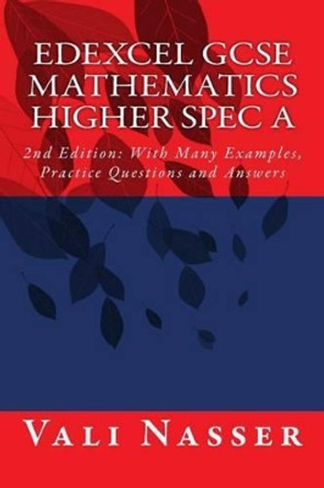 Edexcel GCSE Mathematics Higher Spec A: 2nd Edition: With Many Examples, Practice Questions and Answers by Vali Nasser 9781507854648