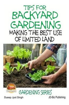 Tips for Backyard Gardening - Making the Best Use of Limited Land by John Davidson 9781508533818