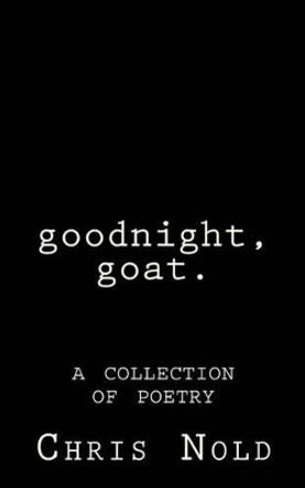 goodnight, goat: A Collection of Poetry by Chris Nold 9781508568971