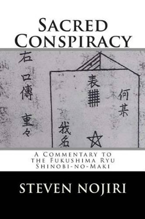 Sacred Conspiracy: A Commentary to the Fukushima Ryu Shinobi-no-Maki by Steven Nojiri 9781508671084