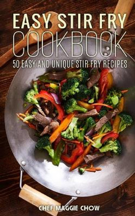 Easy Stir-Fry Cookbook by Chef Maggie Chow 9781516820450