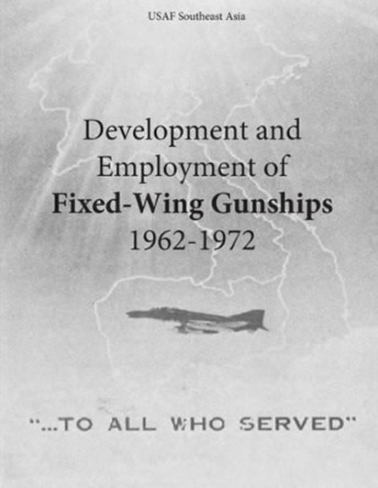 Development and Employment of Fixed-Wing Gunships 1962-1972 by Office of Air Force History and U S Air 9781508994497