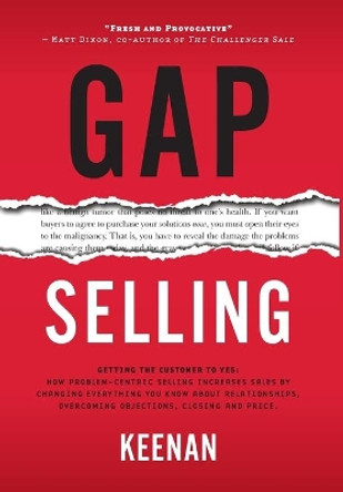 Gap Selling: Getting the Customer to Yes: How Problem-Centric Selling Increases Sales by Changing Everything You Know About Relationships, Overcoming Objections, Closing and Price by Keenan 9781732891005