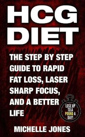 HCG Diet: The Step by Step Guide to Rapid Fat Loss, Laser Sharp Focus, and a Better Life by Michelle Jones 9781979610254