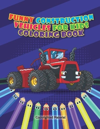 Funny Construction Vehicles For Kids Coloring Book: Cute Activity Book for Boys and Girls - Big Trucks, Cranes, Tractors, Excavators - Coloring Book for Preschoolers and Toddlers (Ages 2-4 4-8) by Guilupa Book Publication 9798683794187