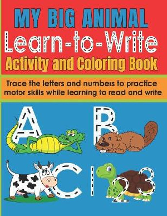 My Big Animal Learn to Write Activity and Coloring Book: Fun Letter and Number Tracing Workbook for Pre-School and Early Primary Children 2-6 Writing Practice for Kids 3-5 by Pine Point Publishing 9798656972208