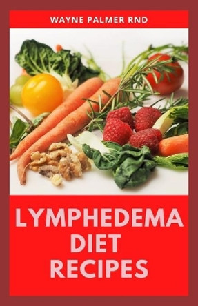 Lymphedema Diet Recipes: The Ultimate Guide On Lymphedema Managements And Nutrients Replenishing by Wayne Palmer Rnd 9798665563817