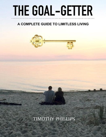 The Goal-Getter: A Complete Guide to Limitless Living by Timothy C Phillips 9798635000526