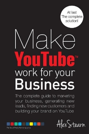 Make YouTube Work for your Business: The complete guide to marketing your business, generating leads, finding new customers and building your brand on YouTube. by Alex Stearn 9781502911261