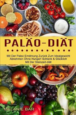 Palao-diat: Mit Der Paleo Ernahrung Zuruck Zum Idealgewicht (Abnehmen Ohne Hunger! Schlank & Glucklich Mit Der Steinzeit-diat) by Melanie Bar 9781774850367