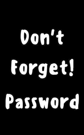 Don't forget! password: Keep your usernames, social info, passwords, web addresses and security question in one. So easy & organized by Dorothy J Hall 9781699538791