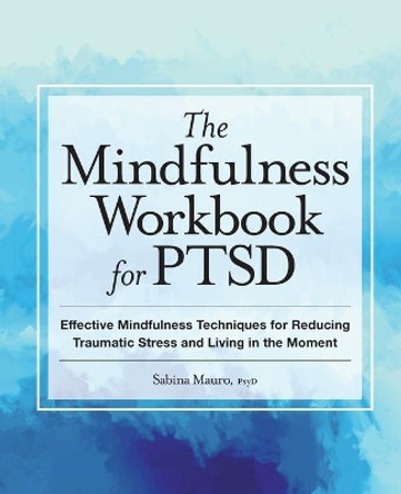 The Mindfulness Workbook for Ptsd: Effective Mindfulness Techniques for Reducing Traumatic Stress and Living in the Moment by Sabina Mauro 9781638788881