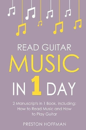 Read Guitar Music: In 1 Day - Bundle - The Only 2 Books You Need to Learn Guitar Sight Reading, Guitar Sheet Music and How to Read Music for Guitarists Today by Preston Hoffman 9781986731164