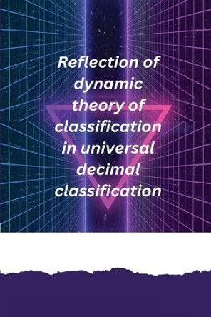 Reflection of dynamic theory of classification in universal decimal classification by Pradhan Sarbada R 9781805454793