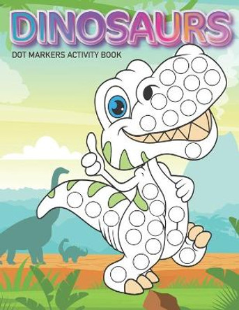 Dot Markers Activity Book: Dinosaurs: Dot coloring book for toddlers Art Paint Daubers Kids Activity Coloring Book Preschool, coloring, dot markers for kids 1-3, 2-4, 3-5 by Lawrence Bent 9798651385218