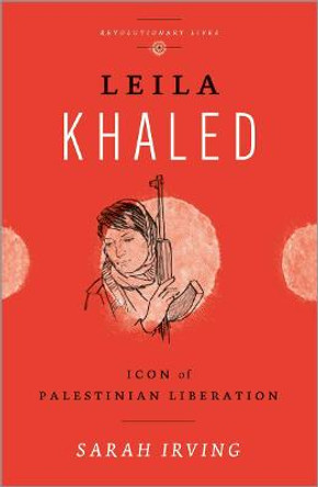 Leila Khaled: Icon of Palestinian Liberation by Sarah Irving