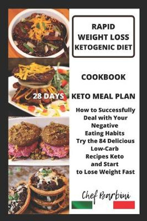 Rapid Weight Loss Ketogenic Diet: Cookbook. 28 Days Keto Meal Plan. How to Successfully Deal with Your Negative Eating Habits Try the 84 Delicious Low-Carb Recipes Keto and Start to Lose Weight Fast by Chef Barbini 9798674532347
