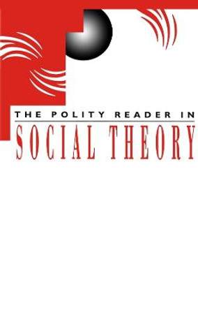 The Polity Reader in Social Theory by Polity