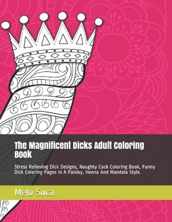 The Magnificent Dicks Adult Coloring Book: Stress Relieving Dick Designs, Naughty Cock Coloring Book, Funny Dick Coloring Pages In A Paisley, Henna And Mandala Style. by Melo Suca 9798678984074