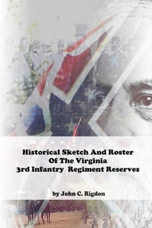 Historical Sketch And Roster Of The Virginia 3rd Infantry Regiment Reserves by John C Rigdon 9798679578890